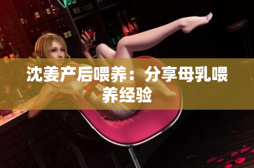 沈姜产后喂养：分享母乳喂养经验