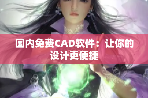 国内免费CAD软件：让你的设计更便捷