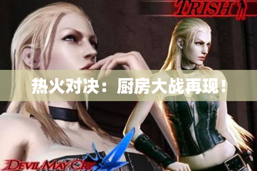 热火对决：厨房大战再现！
