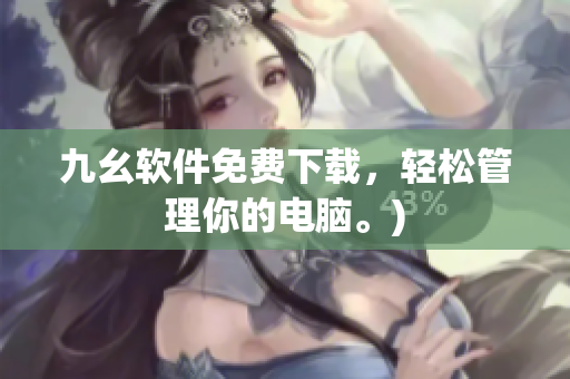 九幺软件免费下载，轻松管理你的电脑。)