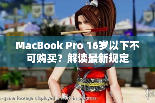 MacBook Pro 16岁以下不可购买？解读最新规定