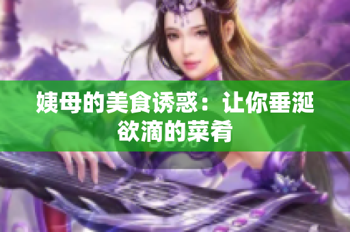 姨母的美食诱惑：让你垂涎欲滴的菜肴