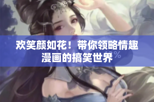 欢笑颜如花！带你领略情趣漫画的搞笑世界