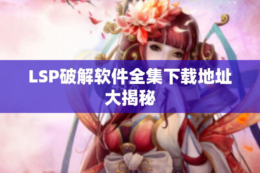 LSP破解软件全集下载地址大揭秘