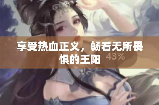 享受热血正义，畅看无所畏惧的王阳