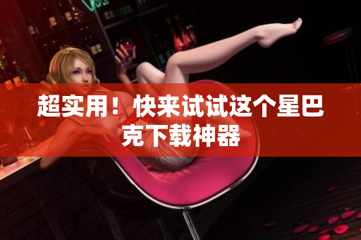 超实用！快来试试这个星巴克下载神器