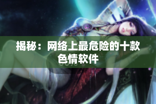 揭秘：网络上最危险的十款色情软件