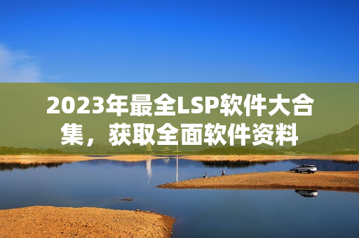 2023年最全LSP软件大合集，获取全面软件资料