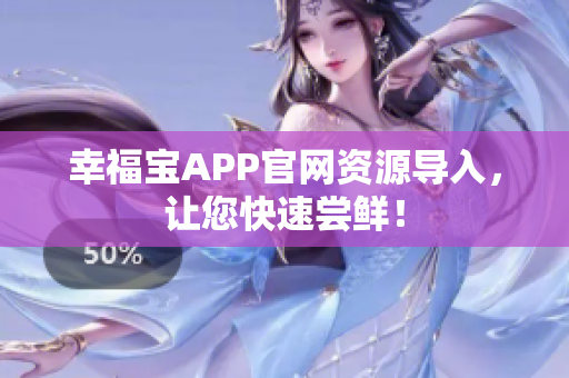 幸福宝APP官网资源导入，让您快速尝鲜！