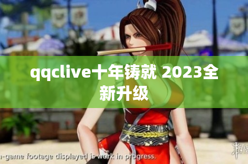 qqclive十年铸就 2023全新升级