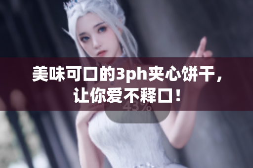 美味可口的3ph夹心饼干，让你爱不释口！