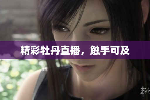 精彩牡丹直播，触手可及