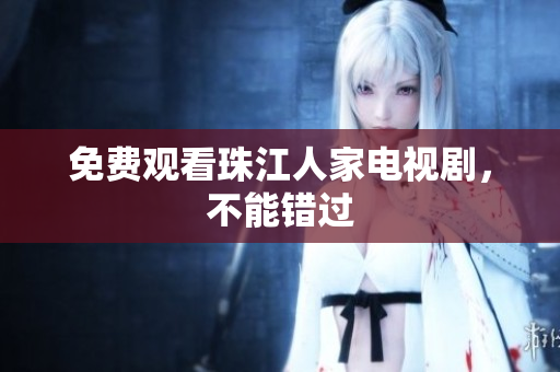 免费观看珠江人家电视剧，不能错过