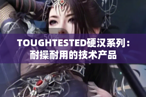 TOUGHTESTED硬汉系列：耐操耐用的技术产品