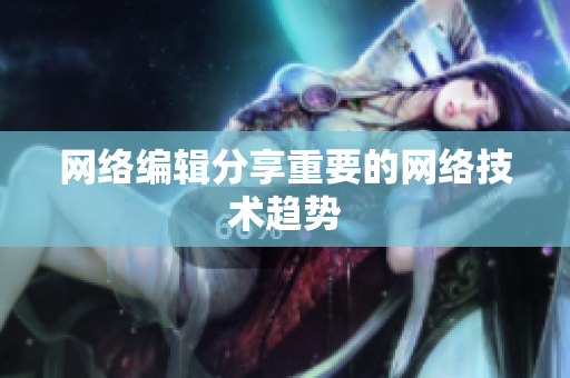 网络编辑分享重要的网络技术趋势
