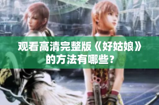 观看高清完整版《好姑娘》的方法有哪些？