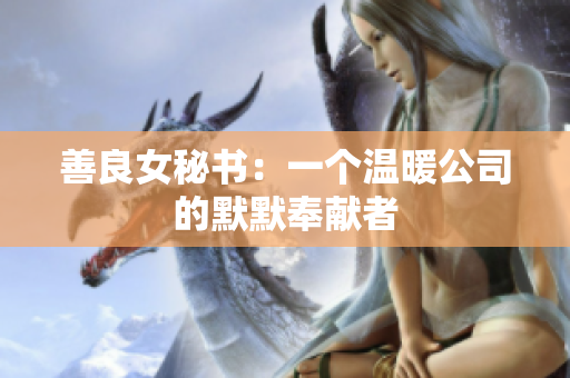 善良女秘书：一个温暖公司的默默奉献者