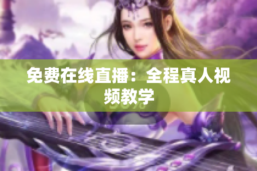 免费在线直播：全程真人视频教学
