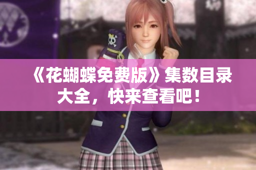《花蝴蝶免费版》集数目录大全，快来查看吧！