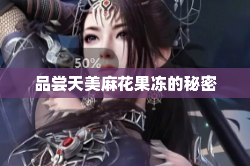 品尝天美麻花果冻的秘密