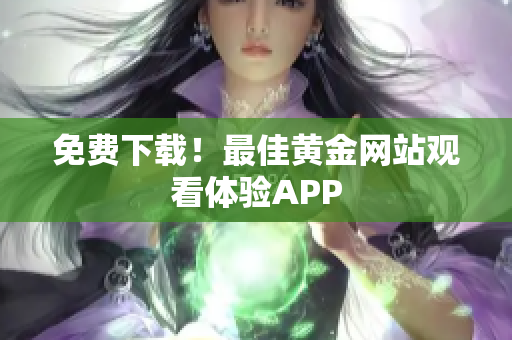 免费下载！最佳黄金网站观看体验APP