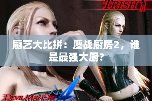 厨艺大比拼：鏖战厨房2，谁是最强大厨？