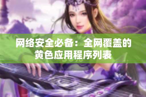 网络安全必备：全网覆盖的黄色应用程序列表