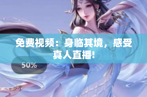 免费视频：身临其境，感受真人直播!