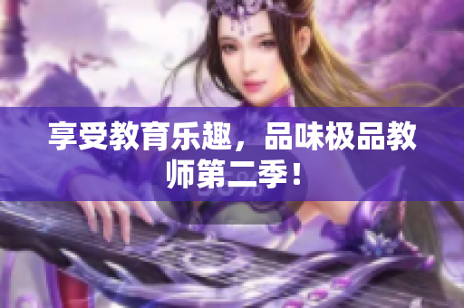 享受教育乐趣，品味极品教师第二季！