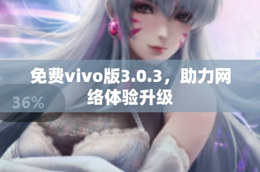免费vivo版3.0.3，助力网络体验升级