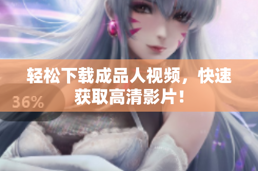 轻松下载成品人视频，快速获取高清影片！