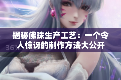 揭秘佛珠生产工艺：一个令人惊讶的制作方法大公开