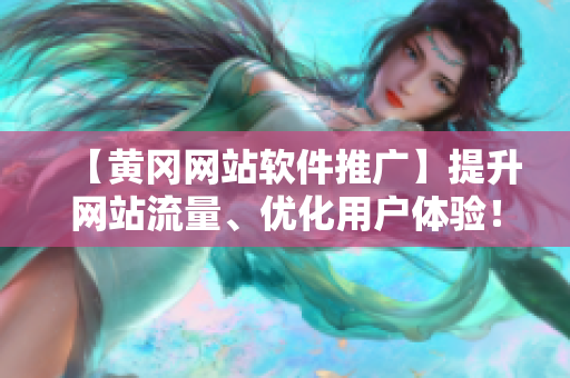 【黄冈网站软件推广】提升网站流量、优化用户体验！