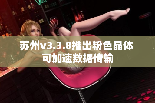 苏州v3.3.8推出粉色晶体 可加速数据传输