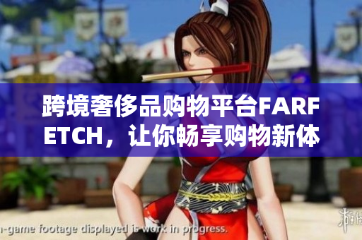 跨境奢侈品购物平台FARFETCH，让你畅享购物新体验