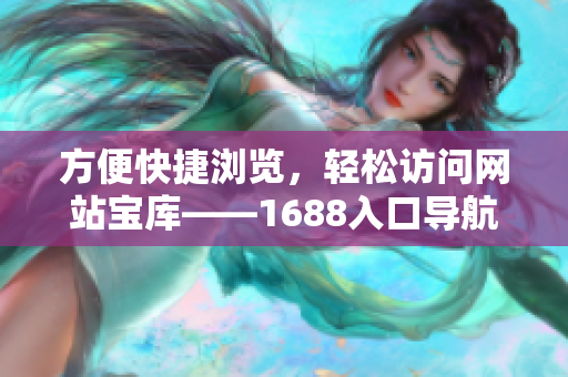 方便快捷浏览，轻松访问网站宝库——1688入口导航