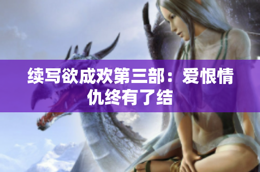 续写欲成欢第三部：爱恨情仇终有了结