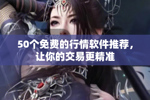 50个免费的行情软件推荐，让你的交易更精准
