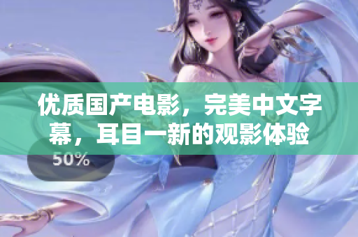 优质国产电影，完美中文字幕，耳目一新的观影体验