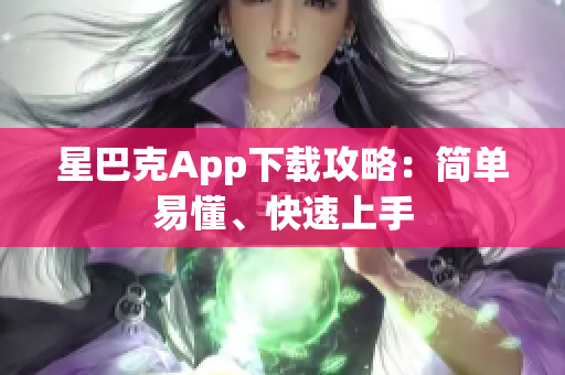 星巴克App下载攻略：简单易懂、快速上手