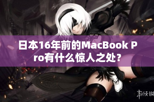 日本16年前的MacBook Pro有什么惊人之处？