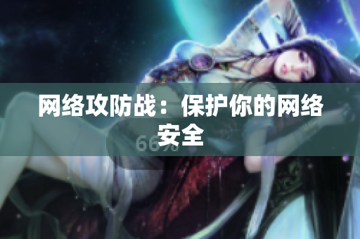 网络攻防战：保护你的网络安全