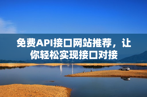 免费API接口网站推荐，让你轻松实现接口对接