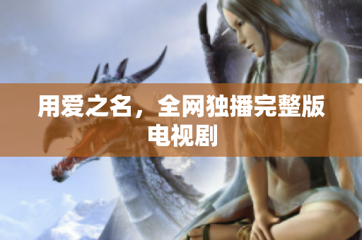 用爱之名，全网独播完整版电视剧