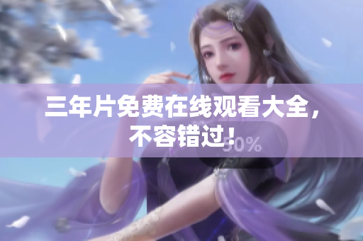 三年片免费在线观看大全，不容错过！