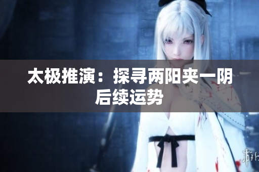 太极推演：探寻两阳夹一阴后续运势