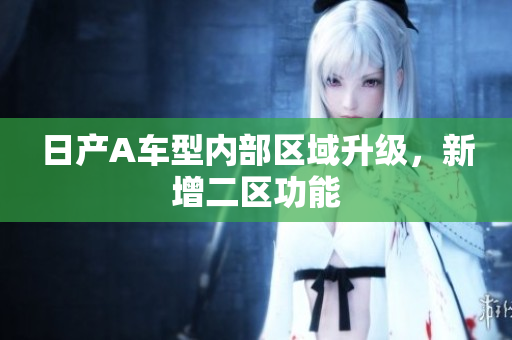 日产A车型内部区域升级，新增二区功能
