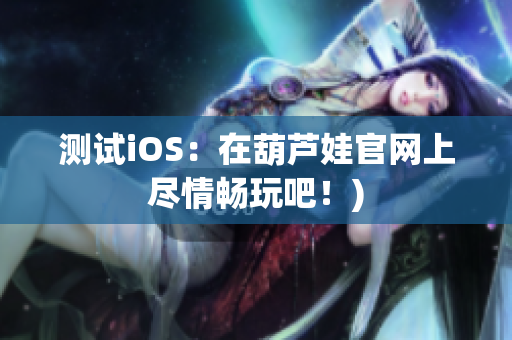 测试iOS：在葫芦娃官网上尽情畅玩吧！)