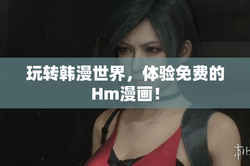 玩转韩漫世界，体验免费的Hm漫画！