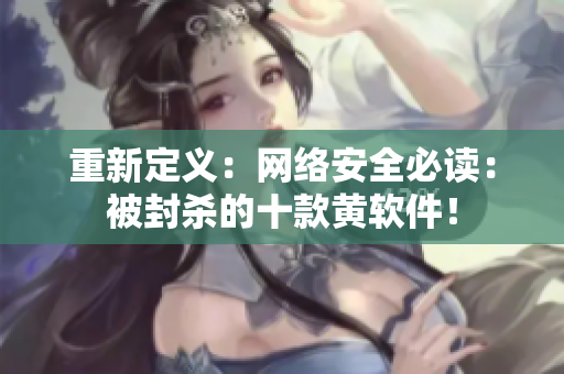重新定义：网络安全必读：被封杀的十款黄软件！